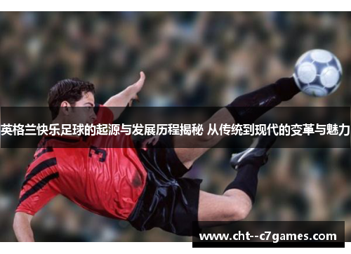 英格兰快乐足球的起源与发展历程揭秘 从传统到现代的变革与魅力 英格兰快乐足球的起源与发展历程揭秘 从传统到现代的变革与魅力