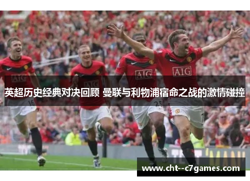 英超历史经典对决回顾 曼联与利物浦宿命之战的激情碰撞 英超历史经典对决回顾 曼联与利物浦宿命之战的激情碰撞