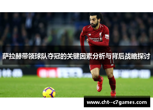 萨拉赫带领球队夺冠的关键因素分析与背后战略探讨 萨拉赫带领球队夺冠的关键因素分析与背后战略探讨