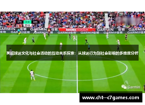 英超球迷文化与社会活动的互动关系探索:从球迷行为到社会影响的多维度分析 英超球迷文化与社会活动的互动关系探索:从球迷行为到社会影响的多维度分析