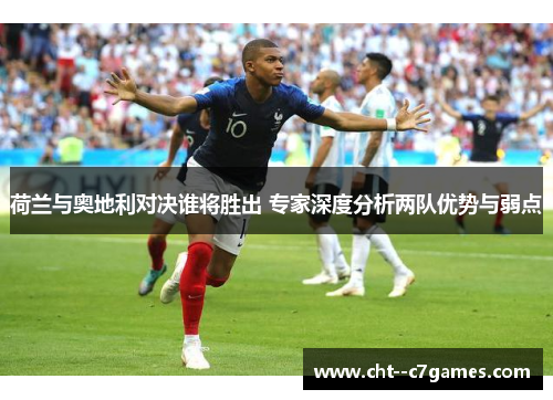 荷兰与奥地利对决谁将胜出 专家深度分析两队优势与弱点 荷兰与奥地利对决谁将胜出 专家深度分析两队优势与弱点