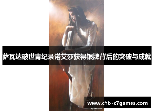 萨瓦达破世青纪录诺艾莎获得银牌背后的突破与成就 萨瓦达破世青纪录诺艾莎获得银牌背后的突破与成就