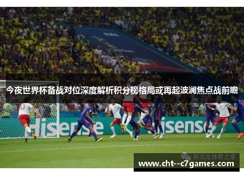 今夜世界杯备战对位深度解析积分榜格局或再起波澜焦点战前瞻