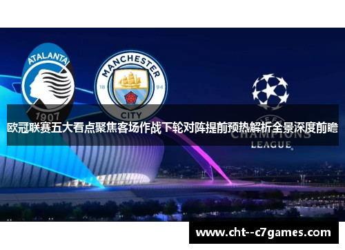 欧冠联赛五大看点聚焦客场作战下轮对阵提前预热解析全景深度前瞻
