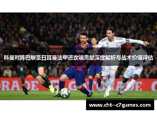 科曼对阵巴黎圣日耳曼法甲进攻端贡献深度解析与战术价值评估 科曼对阵巴黎圣日耳曼法甲进攻端贡献深度解析与战术价值评估