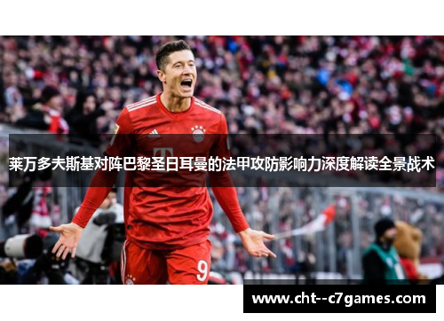 莱万多夫斯基对阵巴黎圣日耳曼的法甲攻防影响力深度解读全景战术 莱万多夫斯基对阵巴黎圣日耳曼的法甲攻防影响力深度解读全景战术