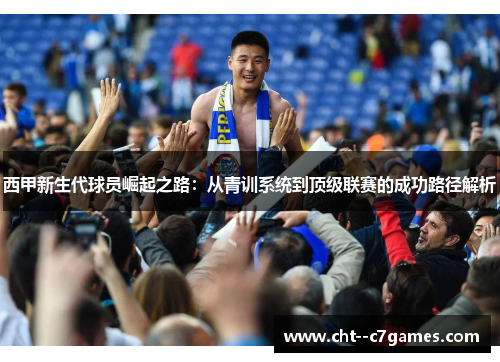 西甲新生代球员崛起之路:从青训系统到顶级联赛的成功路径解析 西甲新生代球员崛起之路:从青训系统到顶级联赛的成功路径解析