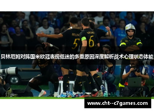 贝林厄姆对阵国米欧冠表现低迷的多重原因深度解析战术心理状态体能 贝林厄姆对阵国米欧冠表现低迷的多重原因深度解析战术心理状态体能