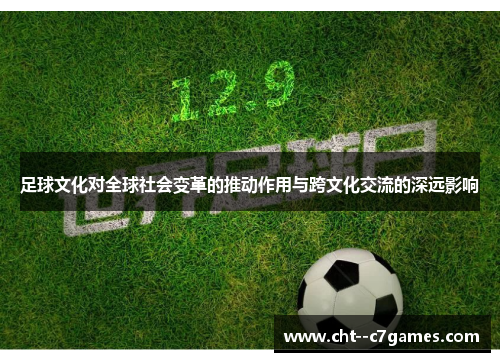足球文化对全球社会变革的推动作用与跨文化交流的深远影响 足球文化对全球社会变革的推动作用与跨文化交流的深远影响