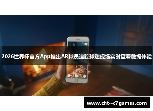 2026世界杯官方App推出AR球员追踪球迷现场实时查看数据体验