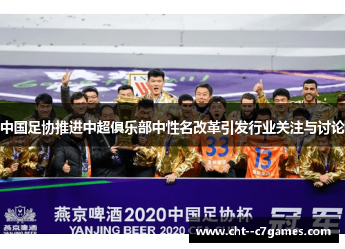 中国足协推进中超俱乐部中性名改革引发行业关注与讨论