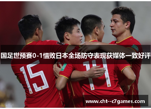 国足世预赛0-1惜败日本全场防守表现获媒体一致好评 国足世预赛0-1惜败日本全场防守表现获媒体一致好评