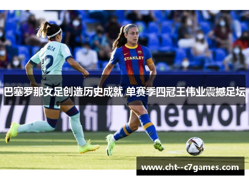 巴塞罗那女足创造历史成就 单赛季四冠王伟业震撼足坛