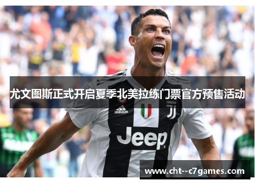 尤文图斯正式开启夏季北美拉练门票官方预售活动 尤文图斯正式开启夏季北美拉练门票官方预售活动