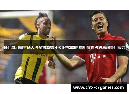 拜仁慕尼黑主场大胜多特蒙德 4-0 轻松取胜 德甲巅峰对决再现豪门实力