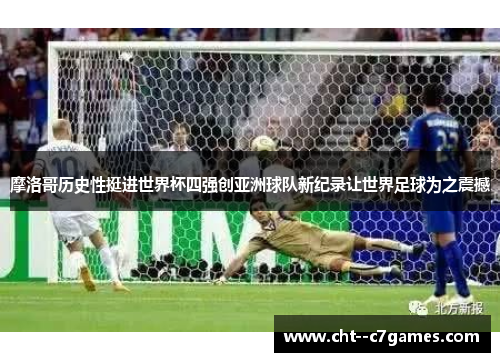 摩洛哥历史性挺进世界杯四强创亚洲球队新纪录让世界足球为之震撼