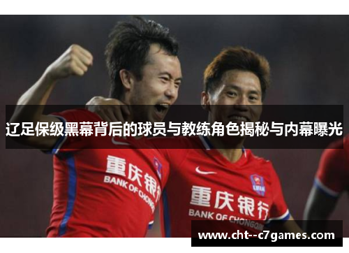 辽足保级黑幕背后的球员与教练角色揭秘与内幕曝光