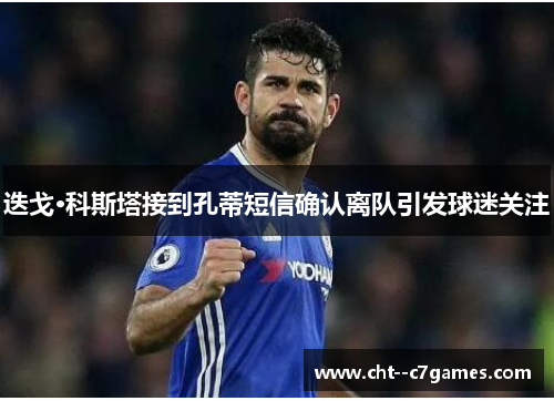 迭戈·科斯塔接到孔蒂短信确认离队引发球迷关注