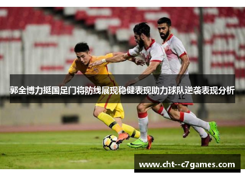 郭全博力挺国足门将防线展现稳健表现助力球队逆袭表现分析