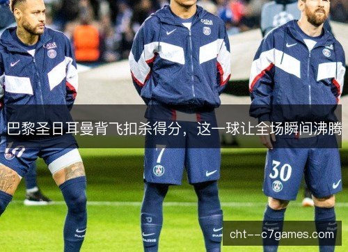 巴黎圣日耳曼背飞扣杀得分，这一球让全场瞬间沸腾