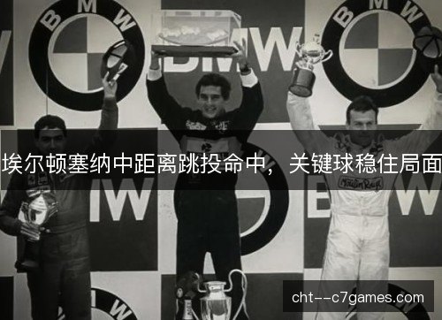 埃尔顿塞纳中距离跳投命中，关键球稳住局面